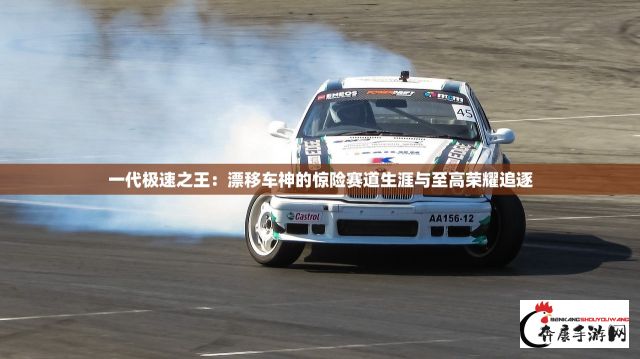 一代极速之王：漂移车神的惊险赛道生涯与至高荣耀追逐